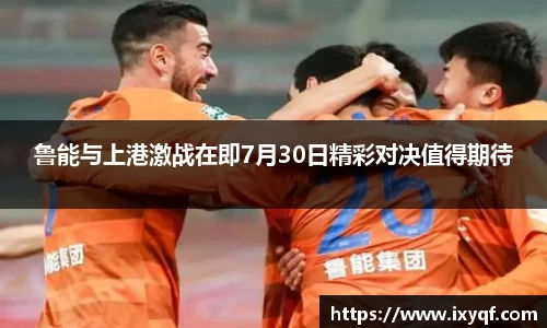 鲁能与上港激战在即7月30日精彩对决值得期待