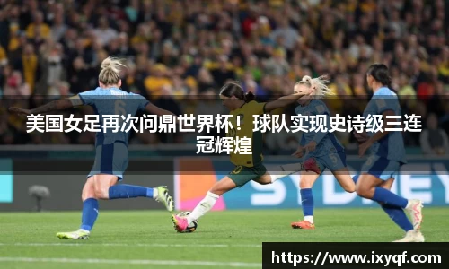 美国女足再次问鼎世界杯！球队实现史诗级三连冠辉煌