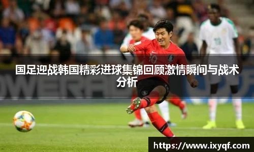 国足迎战韩国精彩进球集锦回顾激情瞬间与战术分析