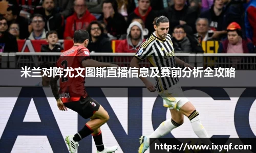 米兰对阵尤文图斯直播信息及赛前分析全攻略