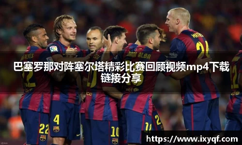 巴塞罗那对阵塞尔塔精彩比赛回顾视频mp4下载链接分享