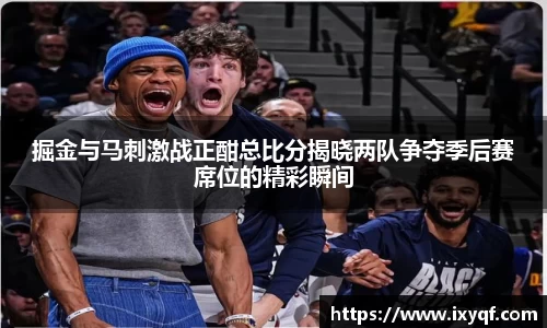 掘金与马刺激战正酣总比分揭晓两队争夺季后赛席位的精彩瞬间