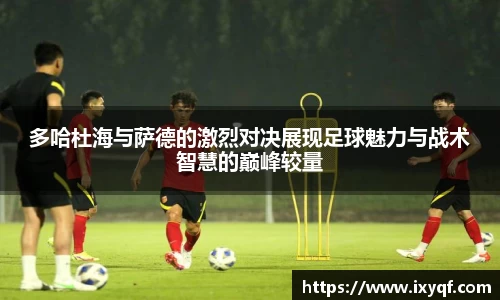 多哈杜海与萨德的激烈对决展现足球魅力与战术智慧的巅峰较量