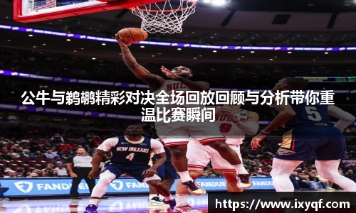 公牛与鹈鹕精彩对决全场回放回顾与分析带你重温比赛瞬间