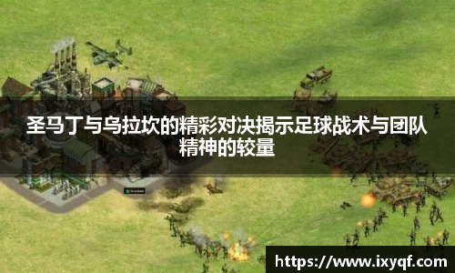 圣马丁与乌拉坎的精彩对决揭示足球战术与团队精神的较量