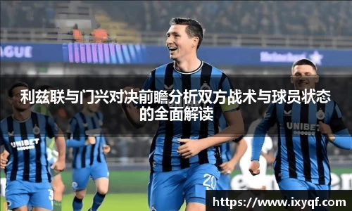 利兹联与门兴对决前瞻分析双方战术与球员状态的全面解读