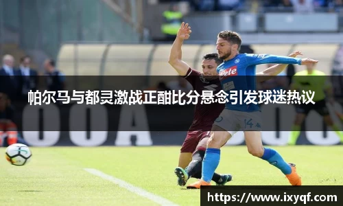 帕尔马与都灵激战正酣比分悬念引发球迷热议