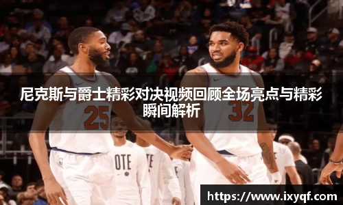 尼克斯与爵士精彩对决视频回顾全场亮点与精彩瞬间解析