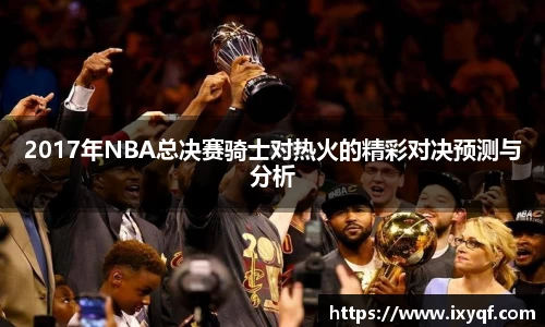 2017年NBA总决赛骑士对热火的精彩对决预测与分析