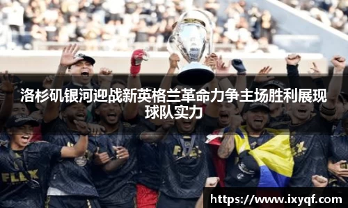 洛杉矶银河迎战新英格兰革命力争主场胜利展现球队实力
