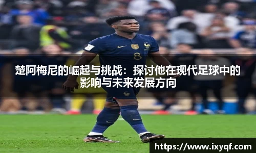 楚阿梅尼的崛起与挑战：探讨他在现代足球中的影响与未来发展方向