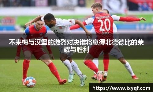 不来梅与汉堡的激烈对决谁将赢得北德德比的荣耀与胜利
