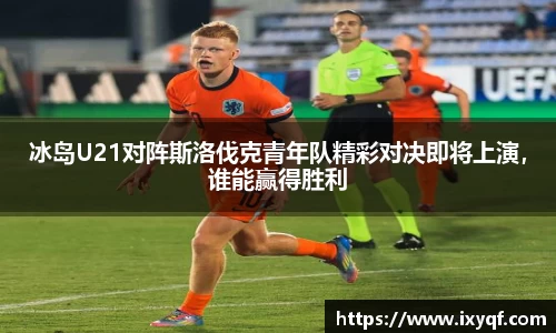 冰岛U21对阵斯洛伐克青年队精彩对决即将上演，谁能赢得胜利