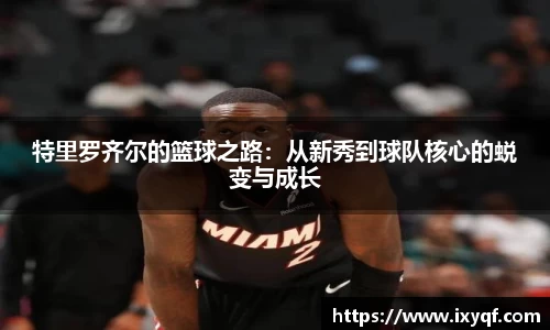 特里罗齐尔的篮球之路：从新秀到球队核心的蜕变与成长
