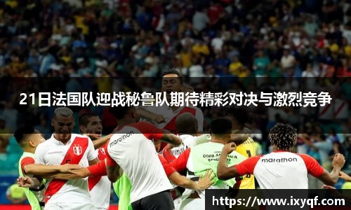 21日法国队迎战秘鲁队期待精彩对决与激烈竞争