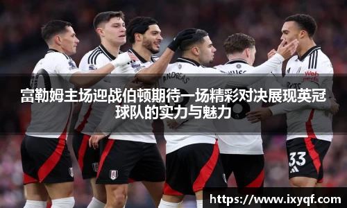 富勒姆主场迎战伯顿期待一场精彩对决展现英冠球队的实力与魅力