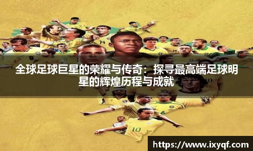 全球足球巨星的荣耀与传奇：探寻最高端足球明星的辉煌历程与成就