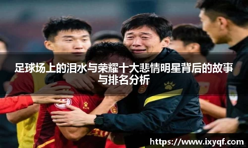 足球场上的泪水与荣耀十大悲情明星背后的故事与排名分析