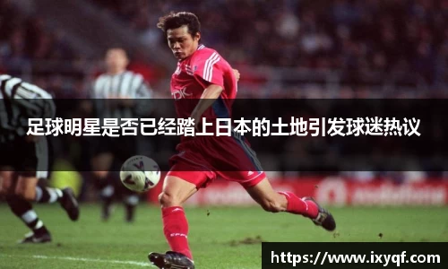 足球明星是否已经踏上日本的土地引发球迷热议