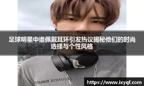 足球明星中谁佩戴耳环引发热议揭秘他们的时尚选择与个性风格