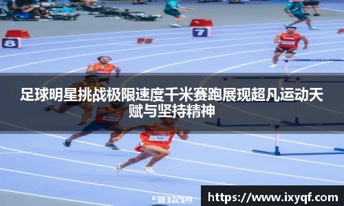 足球明星挑战极限速度千米赛跑展现超凡运动天赋与坚持精神
