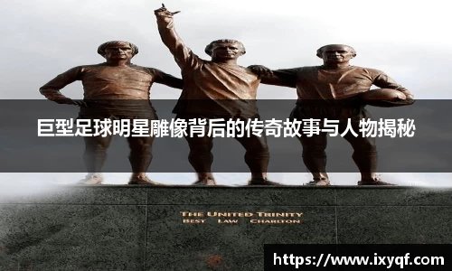 巨型足球明星雕像背后的传奇故事与人物揭秘